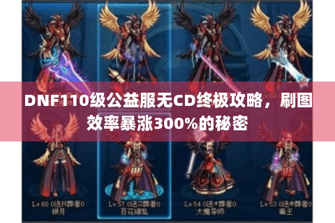 DNF110级公益服无CD终极攻略，刷图效率暴涨300%的秘密
