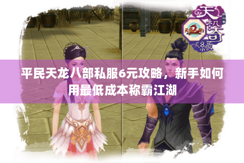 平民天龙八部私服6元攻略，新手如何用最低成本称霸江湖