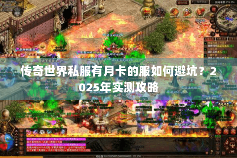 传奇世界私服有月卡的服如何避坑？2025年实测攻略