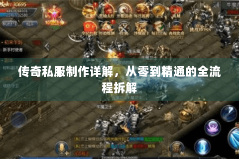 传奇私服制作详解，从零到精通的全流程拆解
