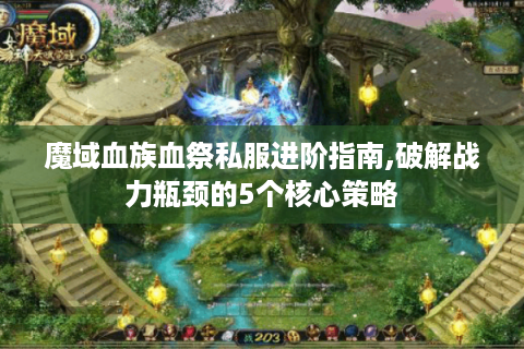 魔域血族血祭私服进阶指南,破解战力瓶颈的5个核心策略