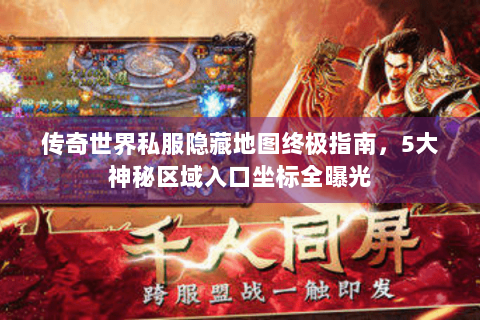 传奇世界私服隐藏地图终极指南，5大神秘区域入口坐标全曝光