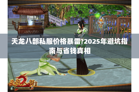 天龙八部私服价格暴雷?2025年避坑指南与省钱真相