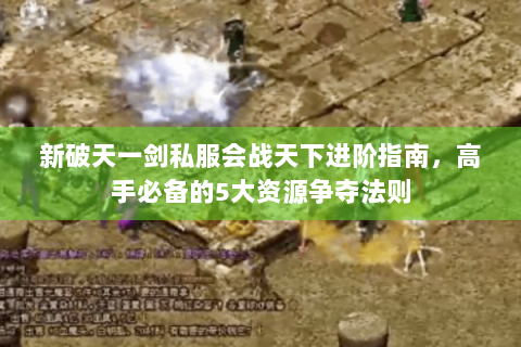新破天一剑私服会战天下进阶指南，高手必备的5大资源争夺法则