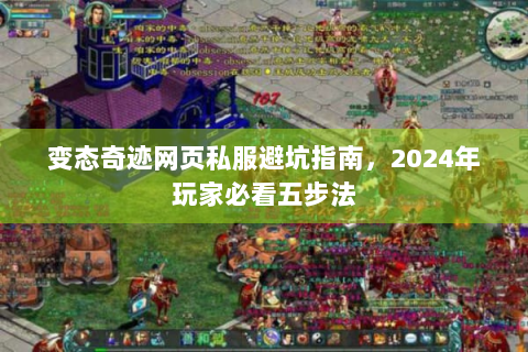 变态奇迹网页私服避坑指南，2024年玩家必看五步法