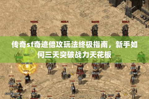 传奇sf奇迹倍攻玩法终极指南，新手如何三天突破战力天花板