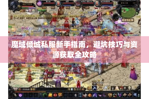 魔域倾城私服新手指南，避坑技巧与资源获取全攻略