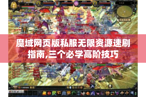 魔域网页版私服无限资源速刷指南,三个必学高阶技巧