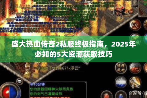 盛大热血传奇2私服终极指南，2025年必知的5大资源获取技巧