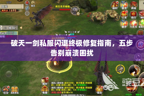 破天一剑私服闪退终极修复指南，五步告别崩溃困扰