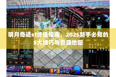 明月奇迹sf终极指南，2025新手必知的5大技巧与资源地图