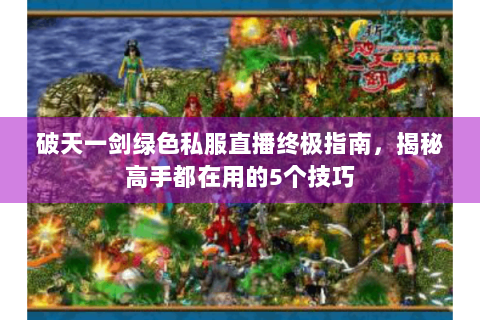 破天一剑绿色私服直播终极指南，揭秘高手都在用的5个技巧