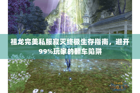 祖龙完美私服寂灭终极生存指南，避开99%玩家的翻车陷阱