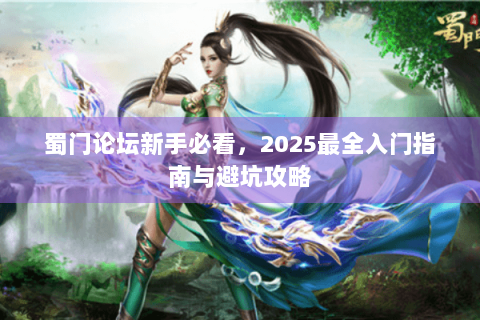 蜀门论坛新手必看，2025最全入门指南与避坑攻略