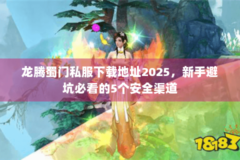 龙腾蜀门私服下载地址2025，新手避坑必看的5个安全渠道