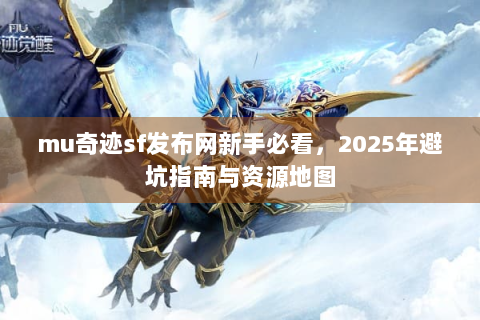 mu奇迹sf发布网新手必看，2025年避坑指南与资源地图