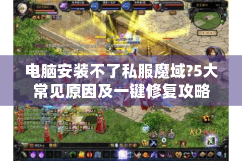 电脑安装不了私服魔域?5大常见原因及一键修复攻略