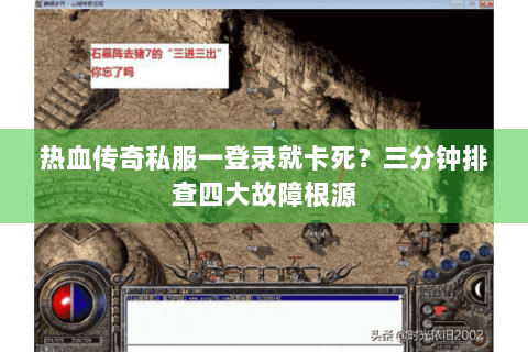 热血传奇私服一登录就卡死？三分钟排查四大故障根源