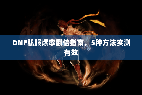 DNF私服爆率翻倍指南，5种方法实测有效
