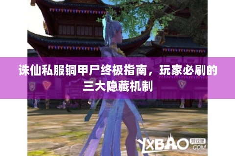 诛仙私服铜甲尸终极指南，玩家必刷的三大隐藏机制
