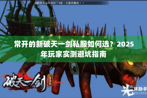 常开的新破天一剑私服如何选？2025年玩家实测避坑指南