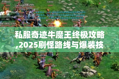 私服奇迹牛魔王终极攻略,2025刷怪路线与爆装技巧全解析