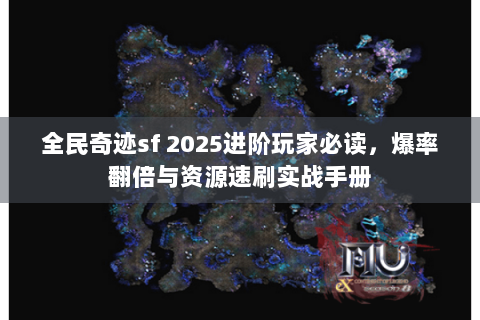 全民奇迹sf 2025进阶玩家必读，爆率翻倍与资源速刷实战手册