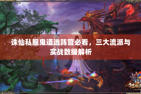 诛仙私服鬼道选阵营必看，三大流派与实战数据解析