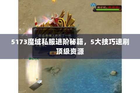 5173魔域私服进阶秘籍，5大技巧速刷顶级资源