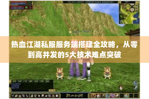 热血江湖私服服务端搭建全攻略，从零到高并发的5大技术难点突破