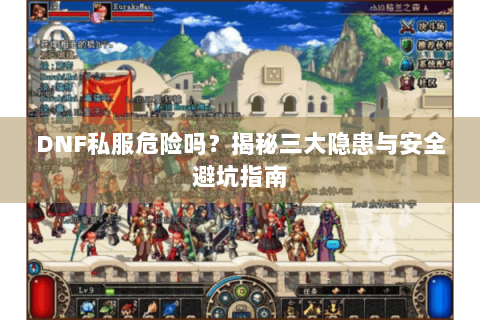 DNF私服危险吗？揭秘三大隐患与安全避坑指南
