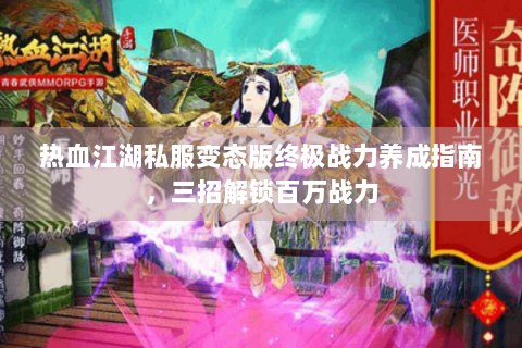 热血江湖私服变态版终极战力养成指南，三招解锁百万战力
