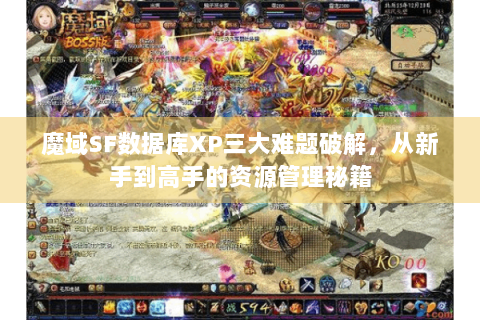 魔域SF数据库XP三大难题破解，从新手到高手的资源管理秘籍