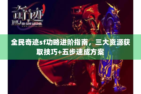 全民奇迹sf功略进阶指南，三大资源获取技巧+五步速成方案