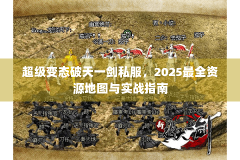 超级变态破天一剑私服，2025最全资源地图与实战指南