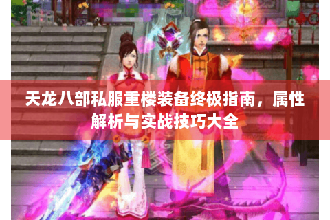 天龙八部私服重楼装备终极指南，属性解析与实战技巧大全