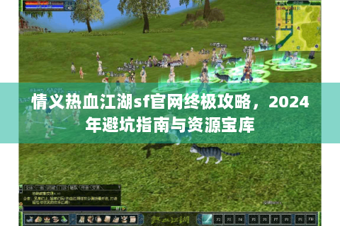 情义热血江湖sf官网终极攻略，2024年避坑指南与资源宝库