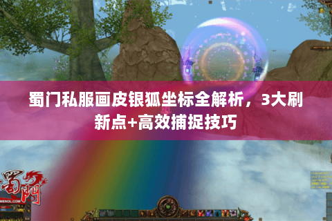 蜀门私服画皮银狐坐标全解析，3大刷新点+高效捕捉技巧