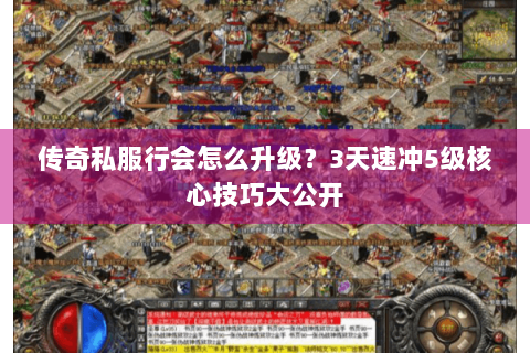 传奇私服行会怎么升级？3天速冲5级核心技巧大公开