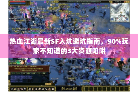 热血江湖最新SF入坑避坑指南，90%玩家不知道的3大资源陷阱
