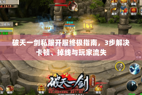 破天一剑私服开服终极指南，3步解决卡顿、掉线与玩家流失