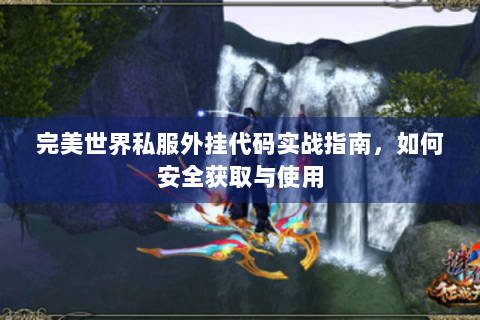 完美世界私服外挂代码实战指南，如何安全获取与使用