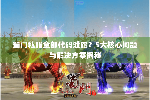 蜀门私服全部代码泄露？5大核心问题与解决方案揭秘