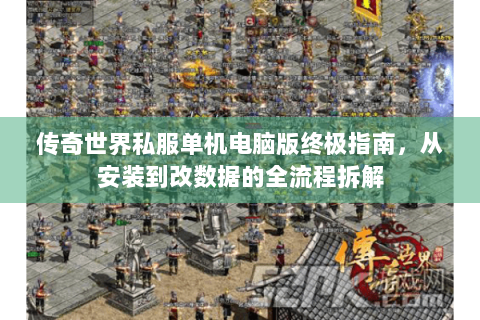 传奇世界私服单机电脑版终极指南，从安装到改数据的全流程拆解