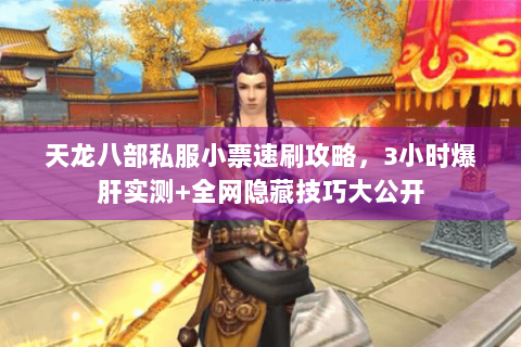 天龙八部私服小票速刷攻略，3小时爆肝实测+全网隐藏技巧大公开