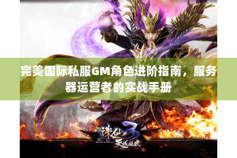 完美国际私服GM角色进阶指南，服务器运营者的实战手册