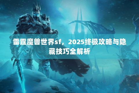 雷霆魔兽世界sf，2025终极攻略与隐藏技巧全解析