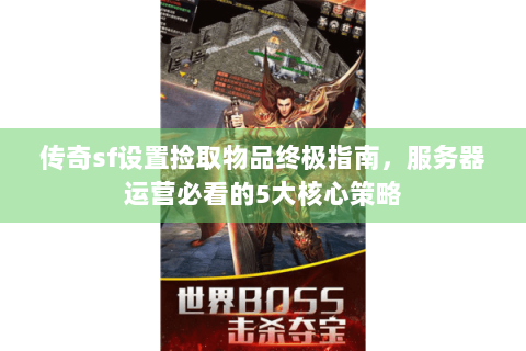 传奇sf设置捡取物品终极指南，服务器运营必看的5大核心策略