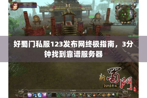 好蜀门私服123发布网终极指南，3分钟找到靠谱服务器