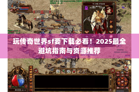 玩传奇世界sf要下载必看！2025最全避坑指南与资源推荐